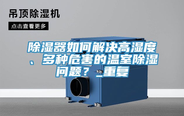除濕器如何解決高濕度、多種危害的溫室除濕問題？_重復(fù)
