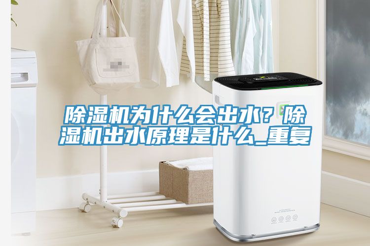 除濕機(jī)為什么會(huì)出水？除濕機(jī)出水原理是什么_重復(fù)
