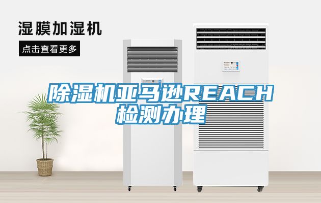 除濕機(jī)亞馬遜REACH檢測(cè)辦理