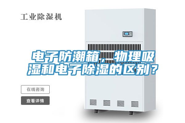 電子防潮箱，物理吸濕和電子除濕的區(qū)別？