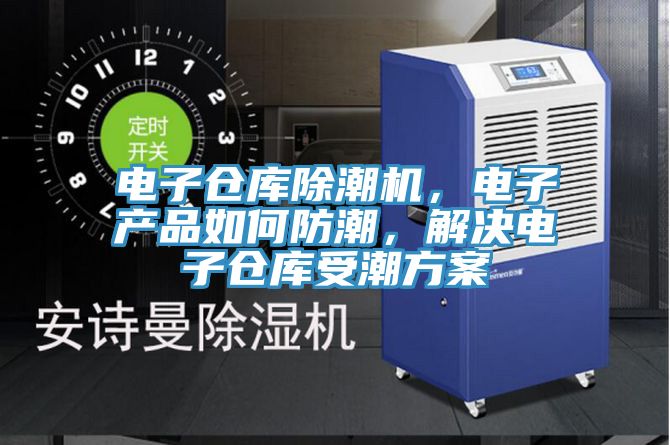 電子倉庫除潮機(jī)，電子產(chǎn)品如何防潮，解決電子倉庫受潮方案