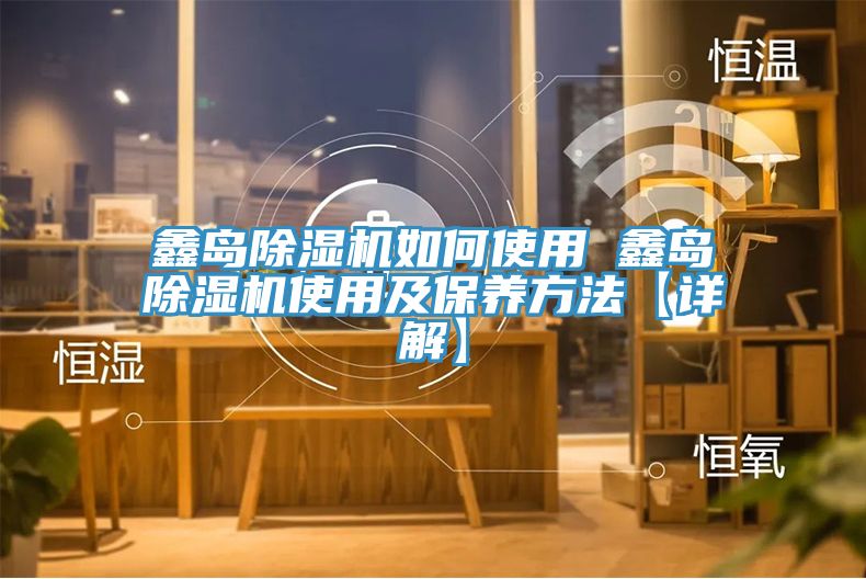 鑫島除濕機(jī)如何使用 鑫島除濕機(jī)使用及保養(yǎng)方法【詳解】