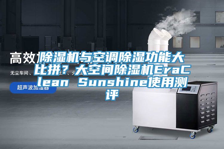 除濕機(jī)與空調(diào)除濕功能大比拼？大空間除濕機(jī)EraClean Sunshine使用測(cè)評(píng)
