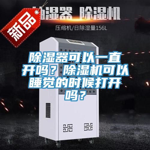 除濕器可以一直開嗎？除濕機(jī)可以睡覺的時(shí)候打開嗎？