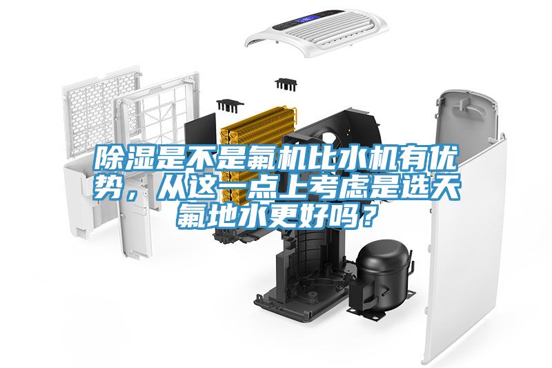 除濕是不是氟機比水機有優(yōu)勢，從這一點上考慮是選天氟地水更好嗎？