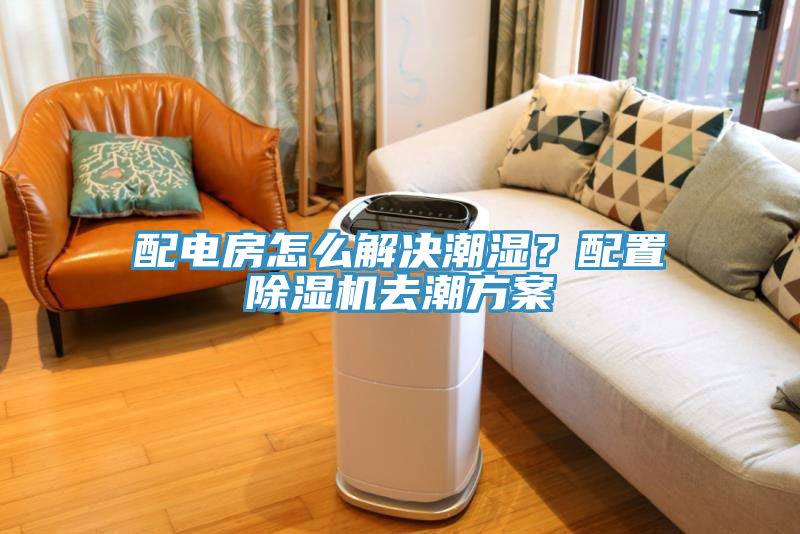 配電房怎么解決潮濕？配置除濕機(jī)去潮方案