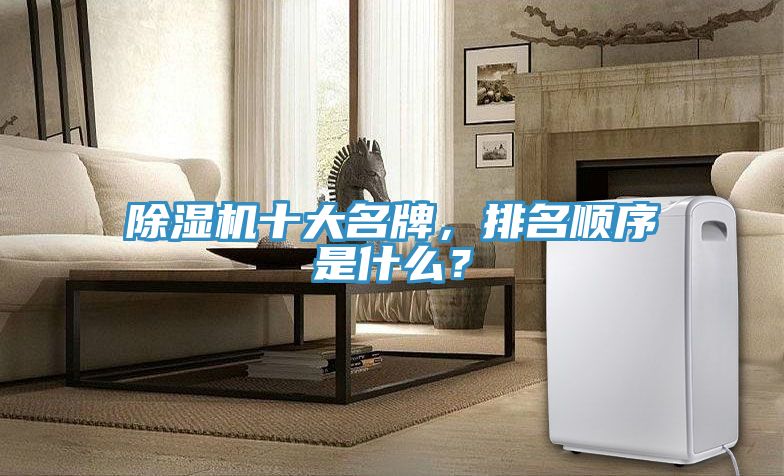 除濕機(jī)十大名牌，排名順序是什么？