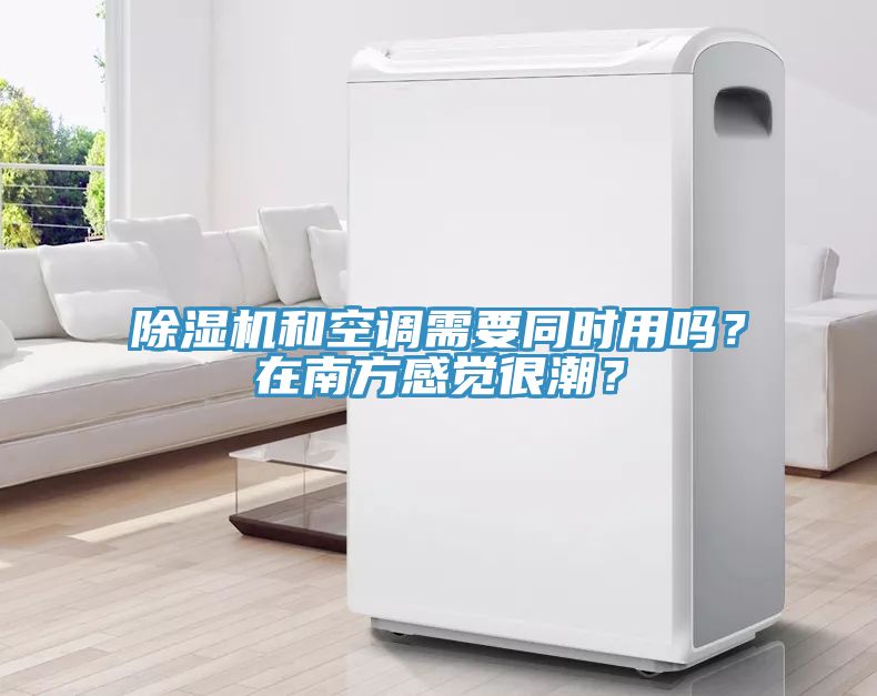 除濕機(jī)和空調(diào)需要同時(shí)用嗎？在南方感覺(jué)很潮？