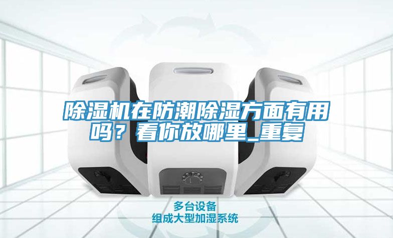 除濕機(jī)在防潮除濕方面有用嗎？看你放哪里_重復(fù)