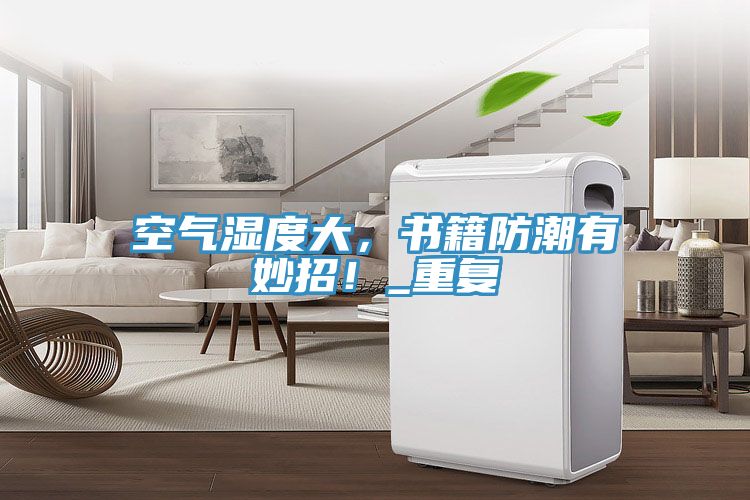 空氣濕度大，書籍防潮有妙招！_重復(fù)