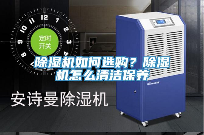 除濕機如何選購？除濕機怎么清潔保養(yǎng)