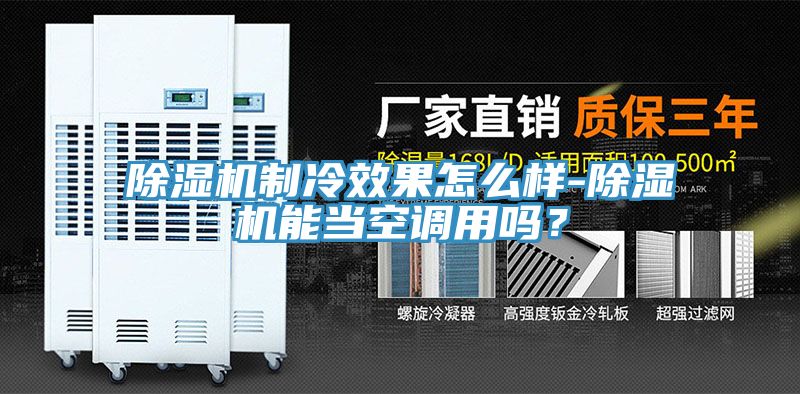 除濕機(jī)制冷效果怎么樣-除濕機(jī)能當(dāng)空調(diào)用嗎？