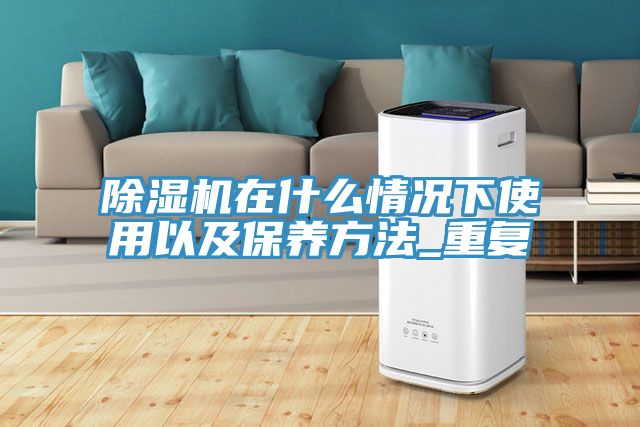 除濕機(jī)在什么情況下使用以及保養(yǎng)方法_重復(fù)