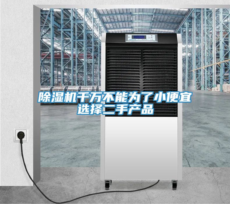 除濕機(jī)千萬不能為了小便宜選擇二手產(chǎn)品
