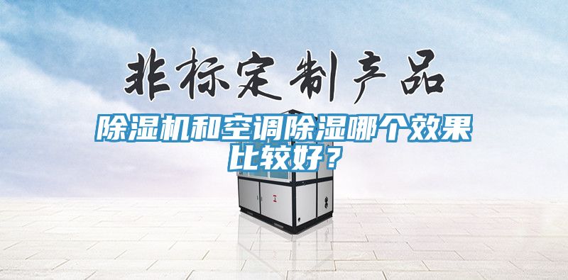 除濕機(jī)和空調(diào)除濕哪個(gè)效果比較好？