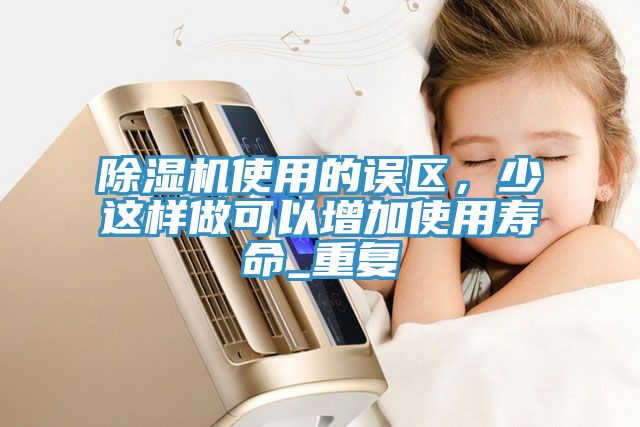 除濕機(jī)使用的誤區(qū)，少這樣做可以增加使用壽命_重復(fù)