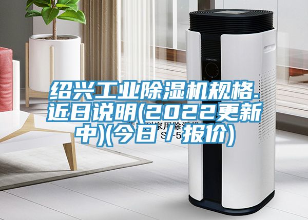 紹興工業(yè)除濕機(jī)規(guī)格.近日說(shuō)明(2022更新中)(今日／報(bào)價(jià))