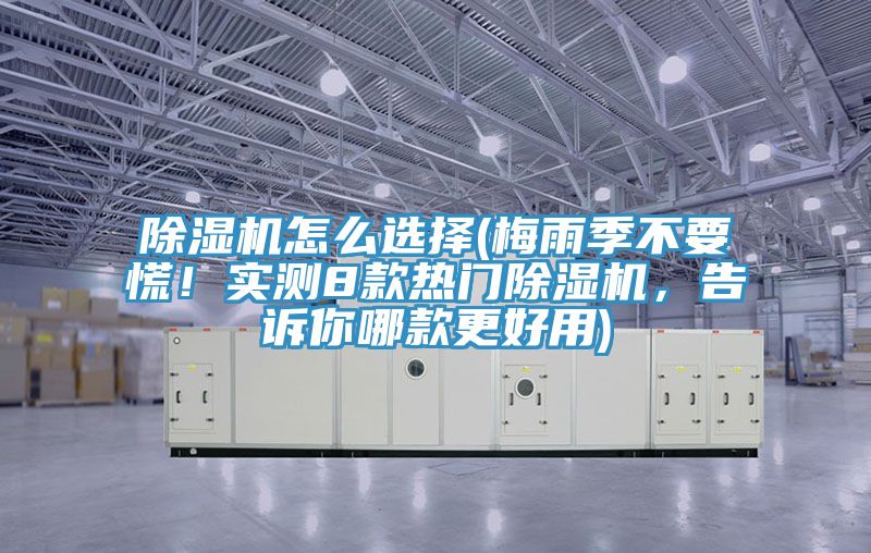 除濕機(jī)怎么選擇(梅雨季不要慌！實(shí)測8款熱門除濕機(jī)，告訴你哪款更好用)