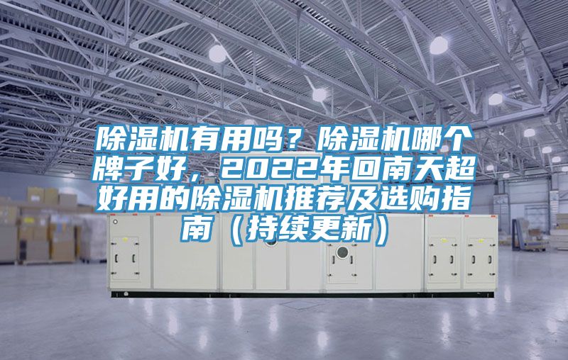 除濕機(jī)有用嗎？除濕機(jī)哪個(gè)牌子好，2022年回南天超好用的除濕機(jī)推薦及選購指南（持續(xù)更新）