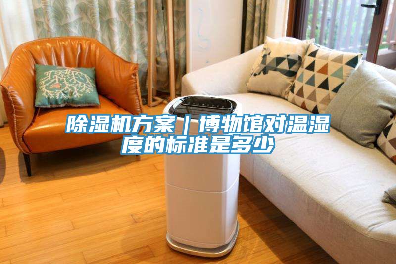 除濕機方案｜博物館對溫濕度的標(biāo)準(zhǔn)是多少