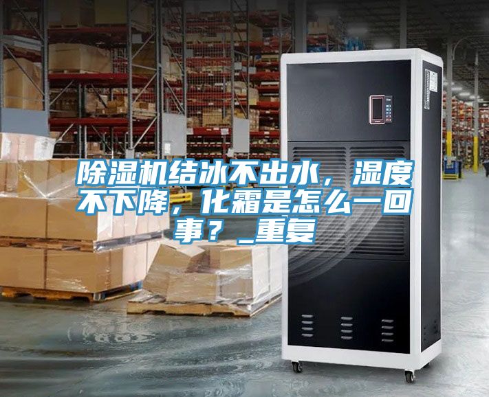 除濕機(jī)結(jié)冰不出水，濕度不下降，化霜是怎么一回事？_重復(fù)