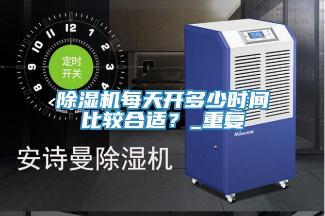 除濕機(jī)每天開多少時(shí)間比較合適？_重復(fù)