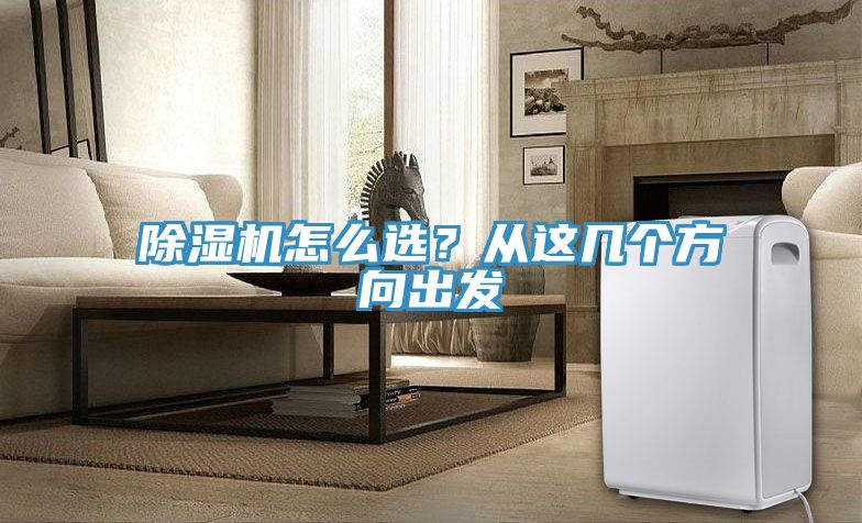 除濕機(jī)怎么選？從這幾個方向出發(fā)