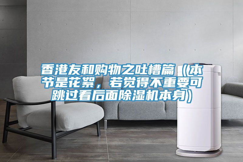 香港友和購物之吐槽篇（本節(jié)是花絮，若覺得不重要可跳過看后面除濕機本身）
