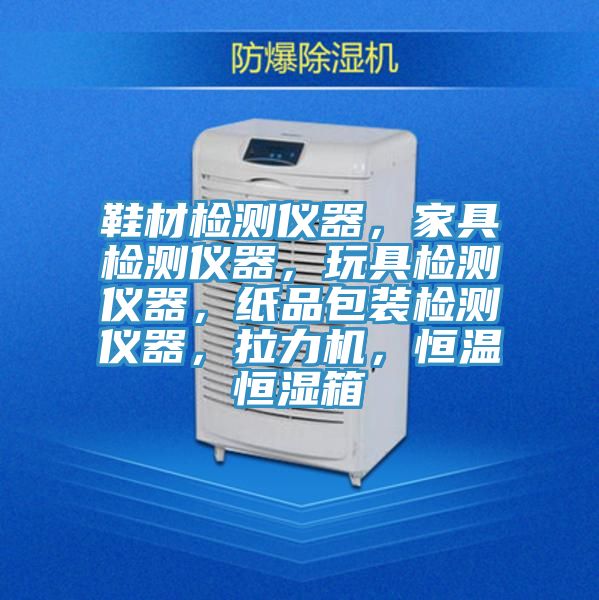 鞋材檢測儀器，家具檢測儀器，玩具檢測儀器，紙品包裝檢測儀器，拉力機，恒溫恒濕箱