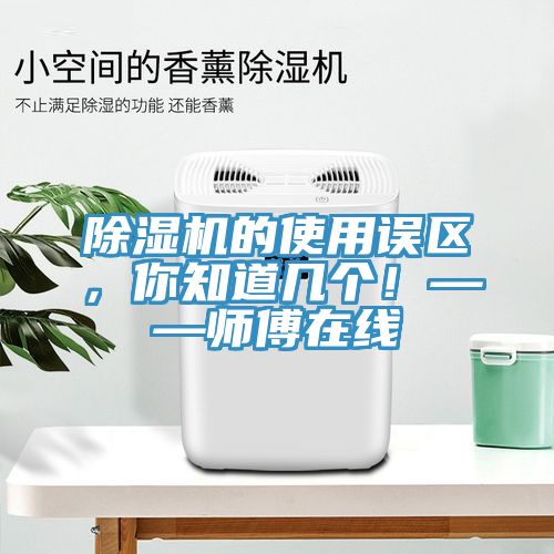 除濕機(jī)的使用誤區(qū)，你知道幾個！——師傅在線