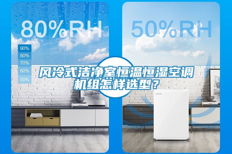 風(fēng)冷式潔凈室恒溫恒濕空調(diào)機(jī)組怎樣選型？