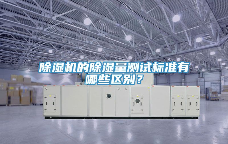 除濕機的除濕量測試標(biāo)準(zhǔn)有哪些區(qū)別？