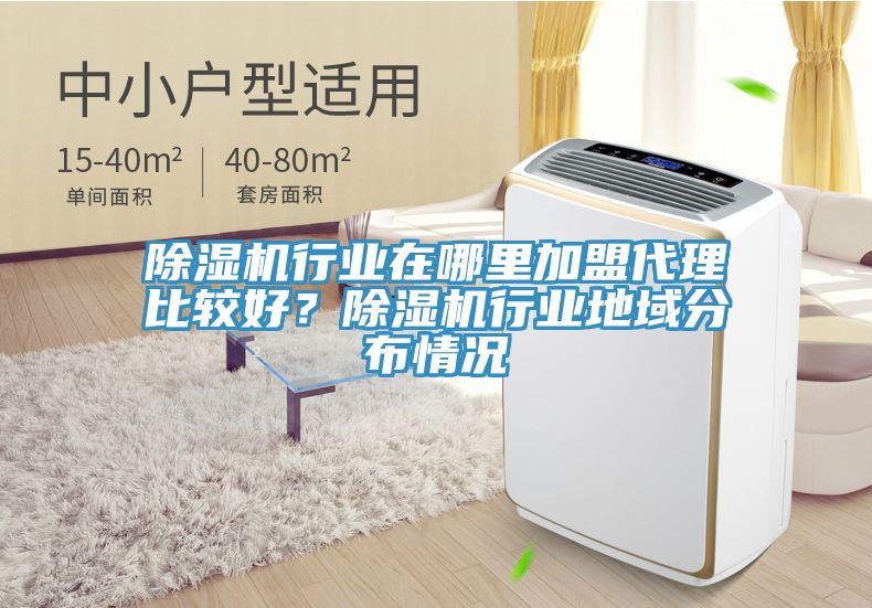 除濕機行業(yè)在哪里加盟代理比較好？除濕機行業(yè)地域分布情況