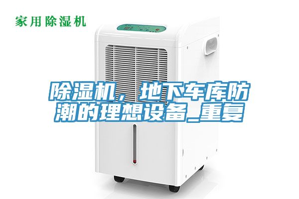 除濕機(jī)，地下車庫防潮的理想設(shè)備_重復(fù)