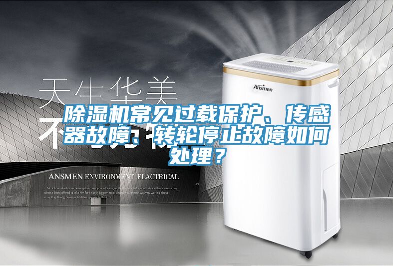 除濕機常見過載保護、傳感器故障、轉輪停止故障如何處理？