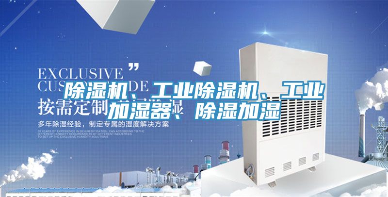 除濕機、工業(yè)除濕機、工業(yè)加濕器、除濕加濕