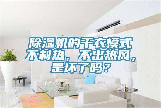 除濕機(jī)的干衣模式不制熱，不出熱風(fēng)，是壞了嗎？