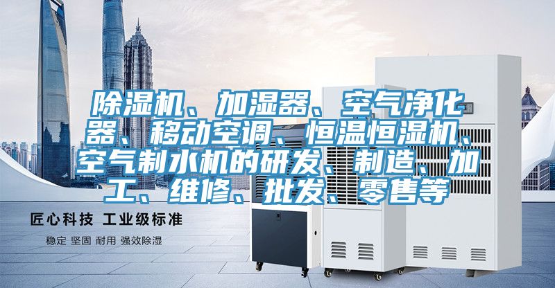 除濕機(jī)、加濕器、空氣凈化器、移動(dòng)空調(diào)、恒溫恒濕機(jī)、空氣制水機(jī)的研發(fā)、制造、加工、維修、批發(fā)、零售等