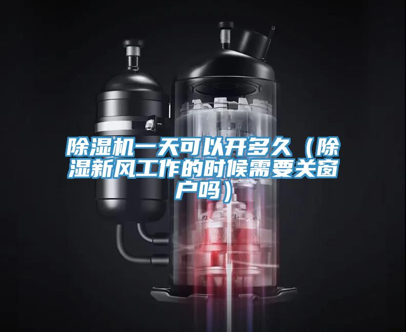 除濕機(jī)一天可以開多久（除濕新風(fēng)工作的時(shí)候需要關(guān)窗戶嗎）