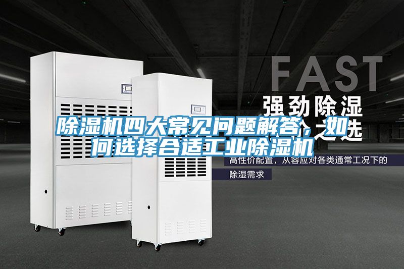 除濕機(jī)四大常見問題解答，如何選擇合適工業(yè)除濕機(jī)