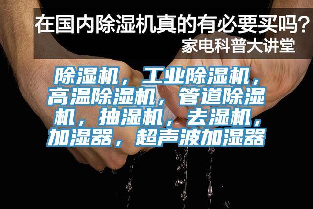 除濕機(jī)，工業(yè)除濕機(jī)，高溫除濕機(jī)，管道除濕機(jī)，抽濕機(jī)，去濕機(jī)，加濕器，超聲波加濕器
