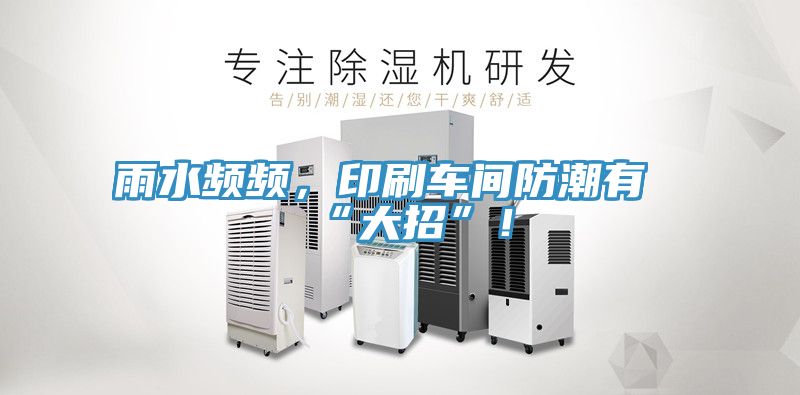 雨水頻頻，印刷車間防潮有“大招”！
