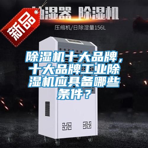 除濕機(jī)十大品牌，十大品牌工業(yè)除濕機(jī)應(yīng)具備哪些條件？