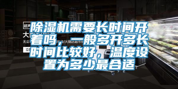除濕機需要長時間開著嗎，一般多開多長時間比較好，溫度設(shè)置為多少最合適