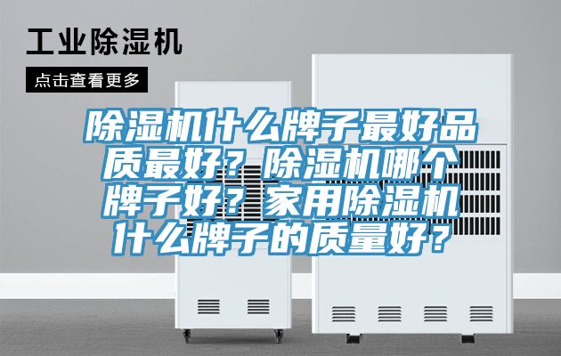 除濕機(jī)什么牌子最好品質(zhì)最好？除濕機(jī)哪個(gè)牌子好？家用除濕機(jī)什么牌子的質(zhì)量好？