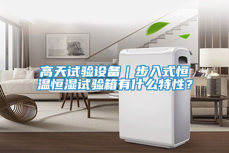 高天試驗設(shè)備｜步入式恒溫恒濕試驗箱有什么特性？