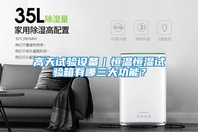 高天試驗(yàn)設(shè)備｜恒溫恒濕試驗(yàn)箱有哪三大功能？
