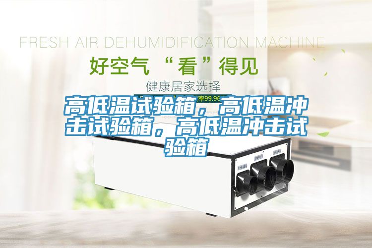 高低溫試驗(yàn)箱，高低溫沖擊試驗(yàn)箱，高低溫沖擊試驗(yàn)箱