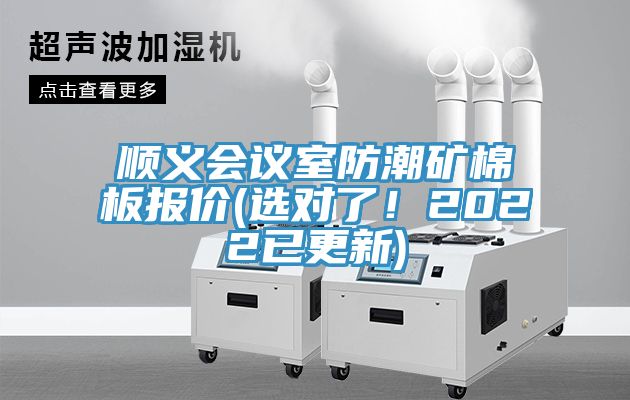 順義會(huì)議室防潮礦棉板報(bào)價(jià)(選對(duì)了！2022已更新)