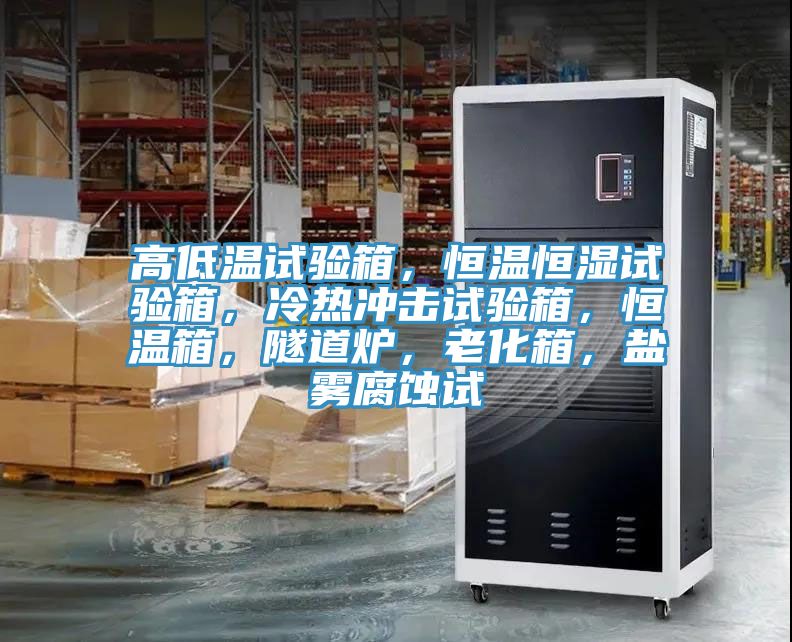 高低溫試驗(yàn)箱，恒溫恒濕試驗(yàn)箱，冷熱沖擊試驗(yàn)箱，恒溫箱，隧道爐，老化箱，鹽霧腐蝕試